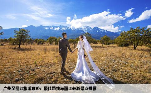 广州至丽江旅游攻略：最佳路线与丽江必游景点推荐