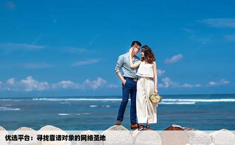 优选平台：寻找靠谱对象的网络圣地