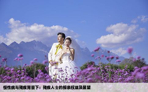 慢性病与残疾背景下：残疾人士的相亲权益及展望