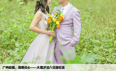 广州启程，昆明归心——大理泸沽八日游纪实