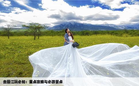 去丽江玩必知：重点攻略与必游景点