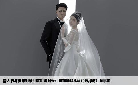 情人节与相亲对象共度甜蜜时光：当面选购礼物的选择与注意事项