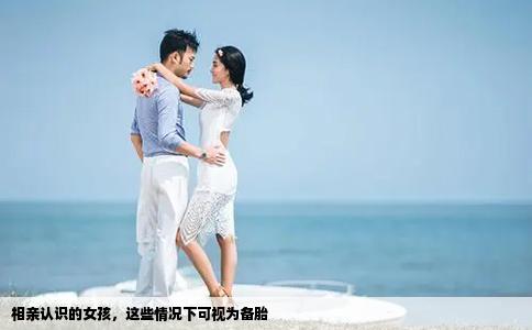 相亲认识的女孩，这些情况下可视为备胎