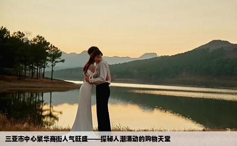 三亚市中心繁华商街人气旺盛——探秘人潮涌动的购物天堂