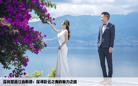 深圳至丽江自助游：探寻彩云之南的魅力之旅