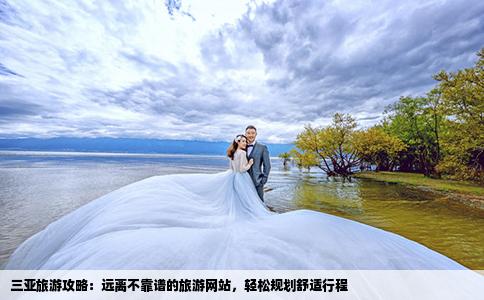 三亚旅游攻略：远离不靠谱的旅游网站，轻松规划舒适行程