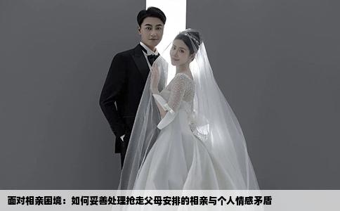 面对相亲困境：如何妥善处理抢走父母安排的相亲与个人情感矛盾