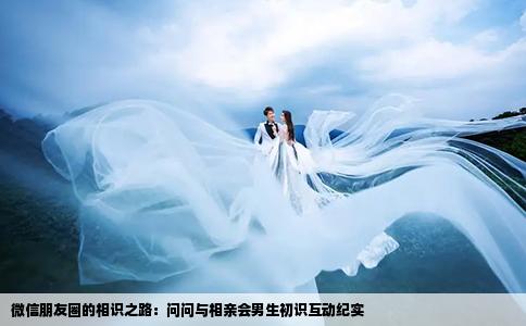 微信朋友圈的相识之路：问问与相亲会男生初识互动纪实