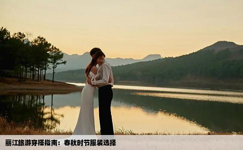 丽江旅游穿搭指南：春秋时节服装选择