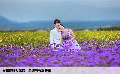 写信称呼相亲女：亲切与尊重并重