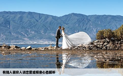 有钱人装穷人谈恋爱或相亲心态解析