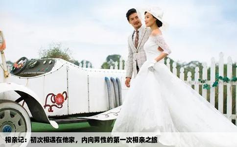 相亲记：初次相遇在他家，内向男性的第一次相亲之旅