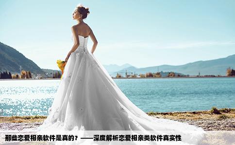 那些恋爱相亲软件是真的？——深度解析恋爱相亲类软件真实性