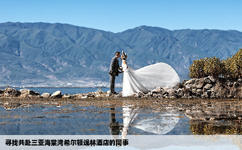 寻找共赴三亚海棠湾希尔顿逸林酒店的同事