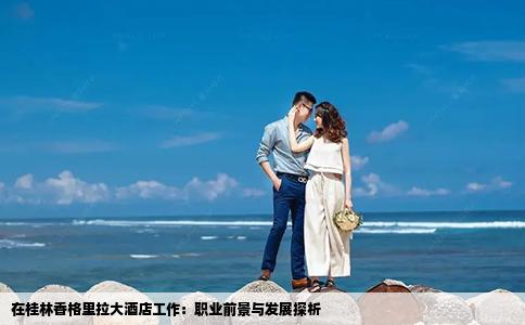 在桂林香格里拉大酒店工作：职业前景与发展探析