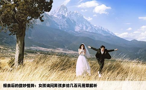 相亲后的微妙情势：女孩询问男孩多给几百元用意解析