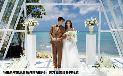 与相亲对象深度探讨婚姻期待：男方最需具备的特质