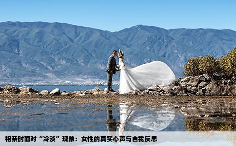 相亲时面对“冷淡”现象：女性的真实心声与自我反思