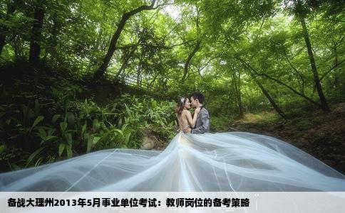 备战大理州2013年5月事业单位考试：教师岗位的备考策略