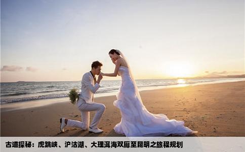 古道探秘：虎跳峡、沪沽湖、大理洱海双廊至昆明之旅程规划