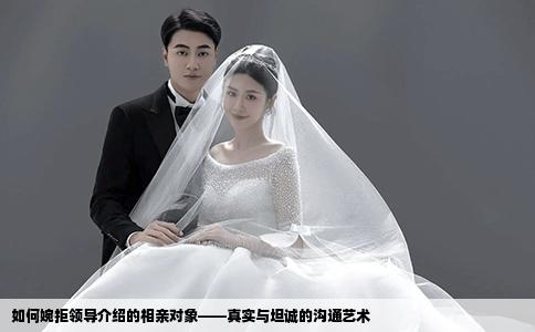 如何婉拒领导介绍的相亲对象——真实与坦诚的沟通艺术