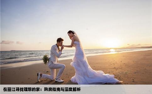 在丽江寻找理想的家：购房指南与深度解析