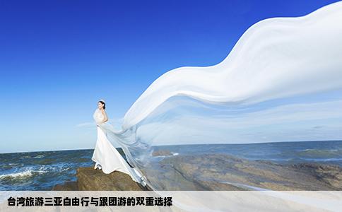 台湾旅游三亚自由行与跟团游的双重选择