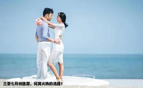 三亚七月份旅游，何其火热的选择？