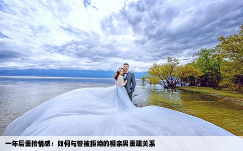 一年后重拾情感：如何与曾被拒绝的相亲男重建关系