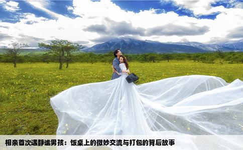 相亲首次遇静谧男孩：饭桌上的微妙交流与打包的背后故事