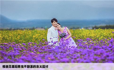 相亲见面后男生不联系的含义探讨