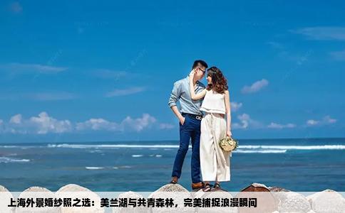 上海外景婚纱照之选：美兰湖与共青森林，完美捕捉浪漫瞬间