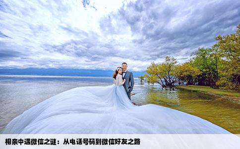 相亲中遇微信之谜：从电话号码到微信好友之路