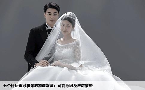 五个月后重联相亲对象遭冷落：可能原因及应对策略