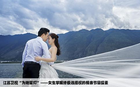 江苏卫视“为她留灯”——女生掌握终极选择权的相亲节目探索