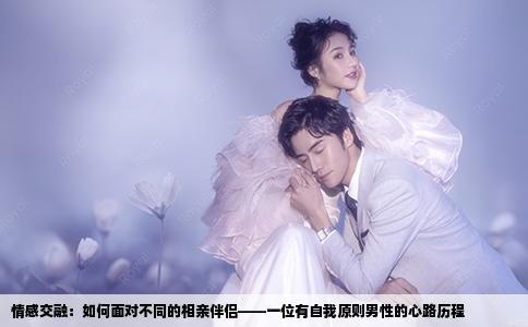 情感交融：如何面对不同的相亲伴侣——一位有自我原则男性的心路历程