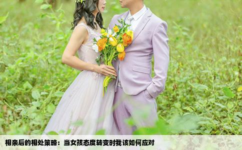 相亲后的相处策略：当女孩态度转变时我该如何应对