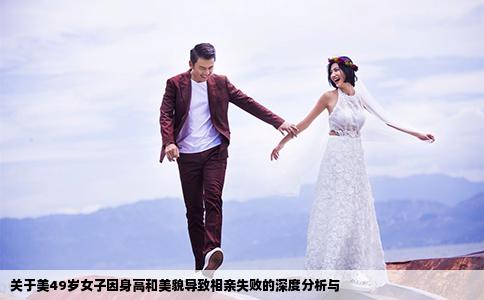 关于美49岁女子因身高和美貌导致相亲失败的深度分析与