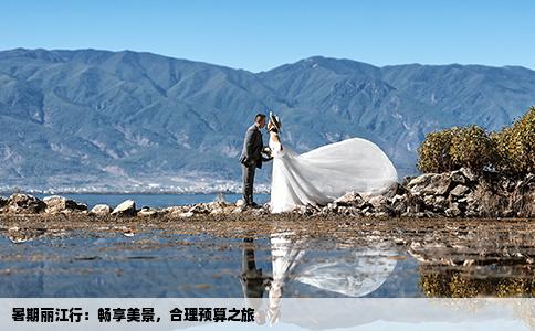 暑期丽江行：畅享美景，合理预算之旅