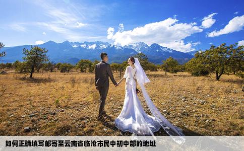 如何正确填写邮寄至云南省临沧市民中初中部的地址