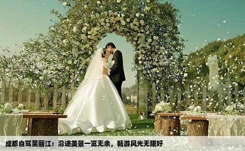 成都自驾至丽江：沿途美景一览无余，畅游风光无限好