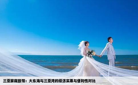三亚家庭旅馆：大东海与三亚湾的经济实惠与便利性对比