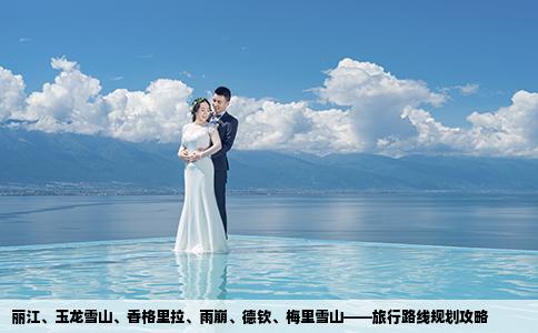 丽江、玉龙雪山、香格里拉、雨崩、德钦、梅里雪山——旅行路线规划攻略