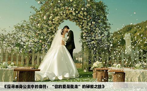 《探寻单身公主中的音符：“你的爱是我走”的秘密之旅》