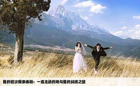 我的初次相亲体验：一直主动的她与我的纠结之旅