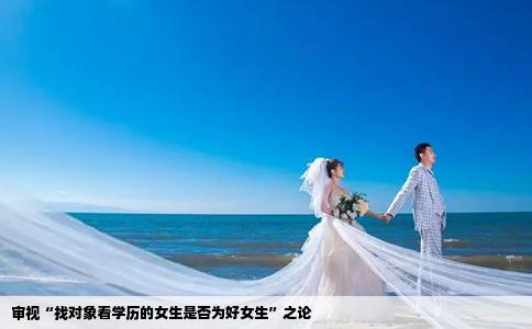审视“找对象看学历的女生是否为好女生”之论
