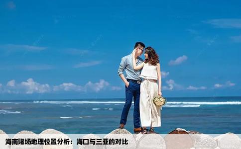 海南赌场地理位置分析：海口与三亚的对比