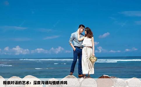 相亲对话的艺术：深度沟通与情感共鸣