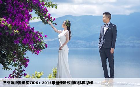 三亚婚纱摄影实力PK：2015年最佳婚纱摄影机构探秘