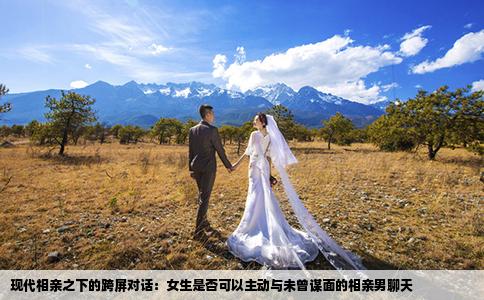 现代相亲之下的跨屏对话：女生是否可以主动与未曾谋面的相亲男聊天